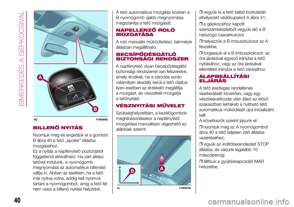 FIAT 500X 2017 Kezelési és karbantartási útmutató (in Hungarian) BILLENŐ NYITÁS
Nyomjuk meg és engedjük el a gombot
B ábra 40 a tető „spoiler” állásba
mozgásához.
Ez a nyitás a napfénytető pozíciójától
függetlenül aktiválható. Ha zárt áll FIAT 500X 2017 Kezelési és karbantartási útmutató (in Hungarian) BILLENŐ NYITÁS
Nyomjuk meg és engedjük el a gombot
B ábra 40 a tető „spoiler” állásba
mozgásához.
Ez a nyitás a napfénytető pozíciójától
függetlenül aktiválható. Ha zárt áll