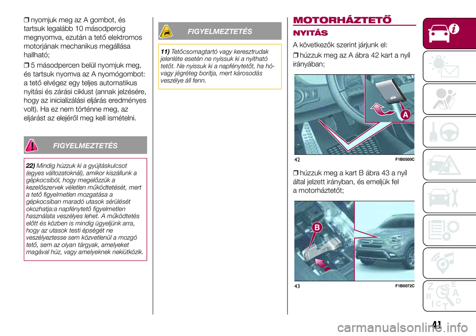 FIAT 500X 2017 Kezelési és karbantartási útmutató (in Hungarian) ❒nyomjuk meg az A gombot, és
tartsuk legalább 10 másodpercig
megnyomva, ezután a tető elektromos
motorjának mechanikus megállása
hallható;
❒5 másodpercen belül nyomjuk meg,
és tartsuk FIAT 500X 2017 Kezelési és karbantartási útmutató (in Hungarian) ❒nyomjuk meg az A gombot, és
tartsuk legalább 10 másodpercig
megnyomva, ezután a tető elektromos
motorjának mechanikus megállása
hallható;
❒5 másodpercen belül nyomjuk meg,
és tartsuk
