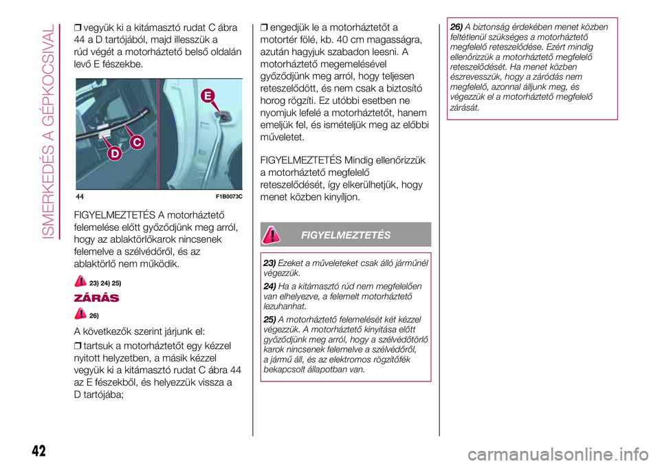 FIAT 500X 2017 Kezelési és karbantartási útmutató (in Hungarian) ❒vegyük ki a kitámasztó rudat C ábra
44 a D tartójából, majd illesszük a
rúd végét a motorháztető belső oldalán
levő E fészekbe.
FIGYELMEZTETÉS A motorháztető
felemelése előtt FIAT 500X 2017 Kezelési és karbantartási útmutató (in Hungarian) ❒vegyük ki a kitámasztó rudat C ábra
44 a D tartójából, majd illesszük a
rúd végét a motorháztető belső oldalán
levő E fészekbe.
FIGYELMEZTETÉS A motorháztető
felemelése előtt