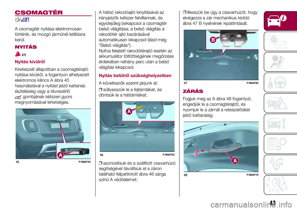 FIAT 500X 2017 Kezelési és karbantartási útmutató (in Hungarian) CSOMAGTÉR
A csomagtér nyitása elektromosan
történik, és mozgó járműnél letiltásra
kerül.
NYITÁS
27)
Nyitás kívülről
Kireteszelt állapotban a csomagtérajtó
nyitása kívülről, a f FIAT 500X 2017 Kezelési és karbantartási útmutató (in Hungarian) CSOMAGTÉR
A csomagtér nyitása elektromosan
történik, és mozgó járműnél letiltásra
kerül.
NYITÁS
27)
Nyitás kívülről
Kireteszelt állapotban a csomagtérajtó
nyitása kívülről, a f