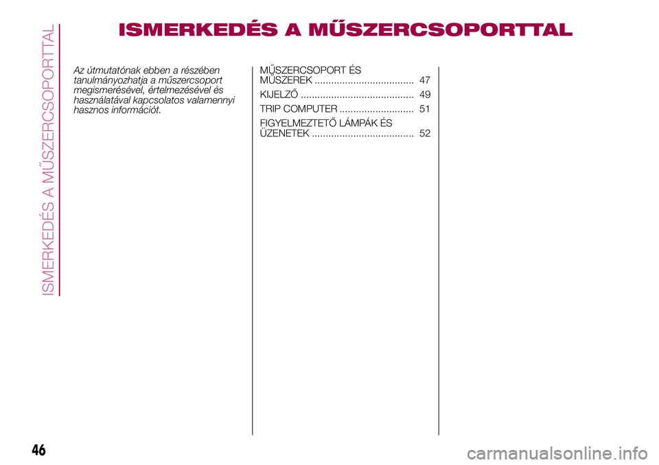 FIAT 500X 2017 Kezelési és karbantartási útmutató (in Hungarian) ISMERKEDÉS A MŰSZERCSOPORTTAL
Az útmutatónak ebben a részében
tanulmányozhatja a műszercsoport
megismerésével, értelmezésével és
használatával kapcsolatos valamennyi
hasznos informáci FIAT 500X 2017 Kezelési és karbantartási útmutató (in Hungarian) ISMERKEDÉS A MŰSZERCSOPORTTAL
Az útmutatónak ebben a részében
tanulmányozhatja a műszercsoport
megismerésével, értelmezésével és
használatával kapcsolatos valamennyi
hasznos informáci