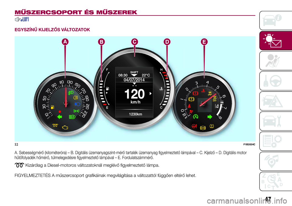 FIAT 500X 2017 Kezelési és karbantartási útmutató (in Hungarian) MŰSZERCSOPORT ÉS MŰSZEREK
EGYSZÍNŰ KIJELZŐS VÁLTOZATOK
A. Sebességmérő (kilométeróra) – B. Digitális üzemanyagszint-mérő tartalék üzemanyag figyelmeztető lámpával – C. Kijelz FIAT 500X 2017 Kezelési és karbantartási útmutató (in Hungarian) MŰSZERCSOPORT ÉS MŰSZEREK
EGYSZÍNŰ KIJELZŐS VÁLTOZATOK
A. Sebességmérő (kilométeróra) – B. Digitális üzemanyagszint-mérő tartalék üzemanyag figyelmeztető lámpával – C. Kijelz