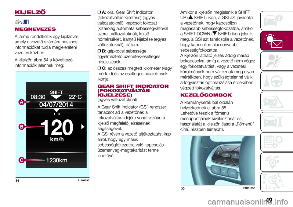 FIAT 500X 2017 Kezelési és karbantartási útmutató (in Hungarian) KIJELZŐ
MEGNEVEZÉS
A jármű rendelkezik egy kijelzővel,
amely a vezető számára hasznos
információkat tudja megjeleníteni
vezetés közben.
A kijelzőn ábra 54 a következő
információk je FIAT 500X 2017 Kezelési és karbantartási útmutató (in Hungarian) KIJELZŐ
MEGNEVEZÉS
A jármű rendelkezik egy kijelzővel,
amely a vezető számára hasznos
információkat tudja megjeleníteni
vezetés közben.
A kijelzőn ábra 54 a következő
információk je