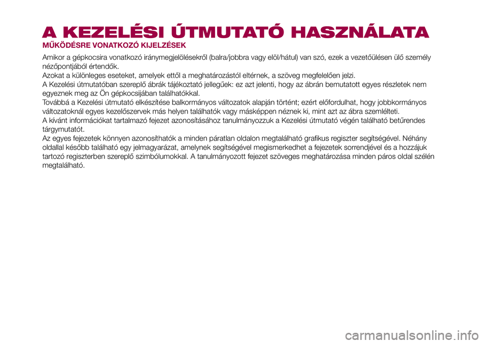 FIAT 500X 2017 Kezelési és karbantartási útmutató (in Hungarian) A KEZELÉSI ÚTMUTATÓ HASZNÁLATA
MŰKÖDÉSRE VONATKOZÓ KIJELZÉSEK
Amikor a gépkocsira vonatkozó iránymegjelölésekről (balra/jobbra vagy elöl/hátul) van szó, ezek a vezetőülésen ülő FIAT 500X 2017 Kezelési és karbantartási útmutató (in Hungarian) A KEZELÉSI ÚTMUTATÓ HASZNÁLATA
MŰKÖDÉSRE VONATKOZÓ KIJELZÉSEK
Amikor a gépkocsira vonatkozó iránymegjelölésekről (balra/jobbra vagy elöl/hátul) van szó, ezek a vezetőülésen ülő