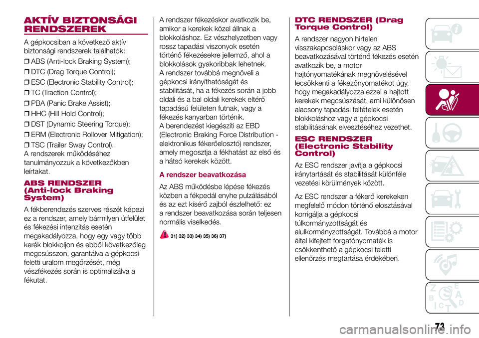 FIAT 500X 2017 Kezelési és karbantartási útmutató (in Hungarian) AKTÍV BIZTONSÁGI
RENDSZEREK
A gépkocsiban a következő aktív
biztonsági rendszerek találhatók:
❒ABS (Anti-lock Braking System);
❒DTC (Drag Torque Control);
❒ESC (Electronic Stability Con FIAT 500X 2017 Kezelési és karbantartási útmutató (in Hungarian) AKTÍV BIZTONSÁGI
RENDSZEREK
A gépkocsiban a következő aktív
biztonsági rendszerek találhatók:
❒ABS (Anti-lock Braking System);
❒DTC (Drag Torque Control);
❒ESC (Electronic Stability Con
