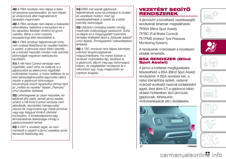 FIAT 500X 2017 Kezelési és karbantartási útmutató (in Hungarian) 48)A PBA rendszer nem képes a fizika
törvényeivel szembeszállni, és nem képes
az útviszonyok által meghatározott
tapadást megnövelni.
49)A PBA rendszer nem képes a balesetek
elkerülésér FIAT 500X 2017 Kezelési és karbantartási útmutató (in Hungarian) 48)A PBA rendszer nem képes a fizika
törvényeivel szembeszállni, és nem képes
az útviszonyok által meghatározott
tapadást megnövelni.
49)A PBA rendszer nem képes a balesetek
elkerülésér