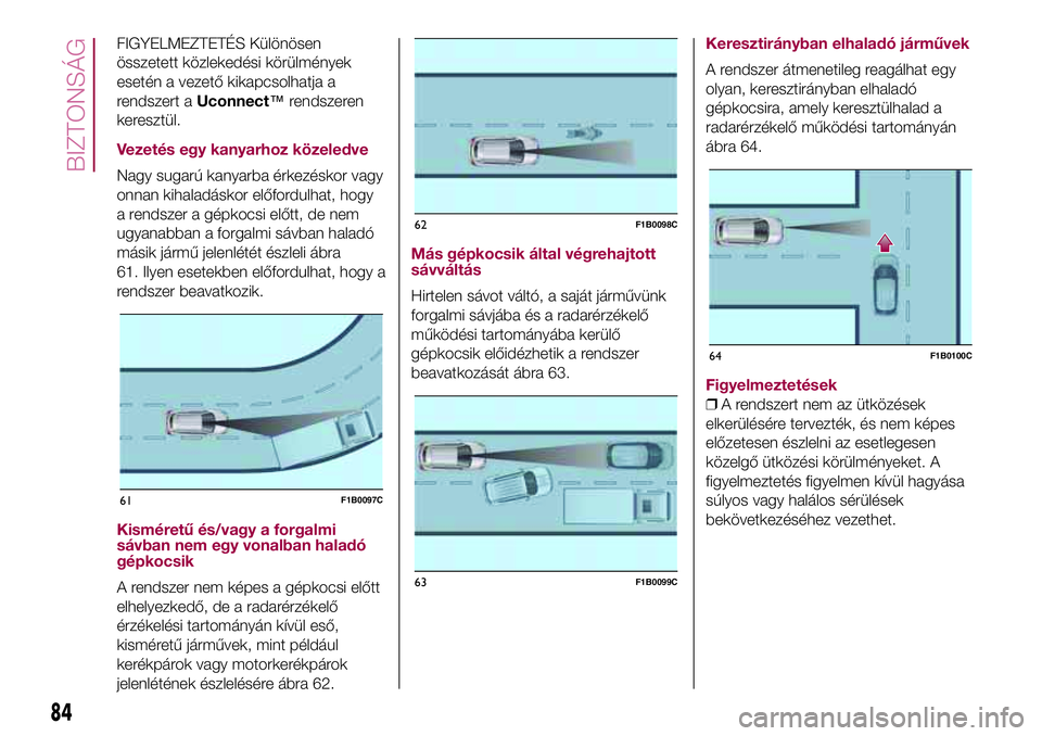 FIAT 500X 2017 Kezelési és karbantartási útmutató (in Hungarian) FIGYELMEZTETÉS Különösen
összetett közlekedési körülmények
esetén a vezető kikapcsolhatja a
rendszert aUconnect™rendszeren
keresztül.
Vezetés egy kanyarhoz közeledve
Nagy sugarú kany FIAT 500X 2017 Kezelési és karbantartási útmutató (in Hungarian) FIGYELMEZTETÉS Különösen
összetett közlekedési körülmények
esetén a vezető kikapcsolhatja a
rendszert aUconnect™rendszeren
keresztül.
Vezetés egy kanyarhoz közeledve
Nagy sugarú kany