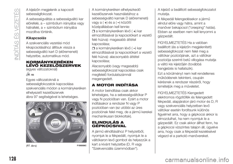 FIAT 500X 2018 Kezelési és karbantartási útmutató (in Hungarian) A kijelzőn megjelenik a kapcsolt
sebességfokozat.
A sebességváltás a sebességváltó kar
előrefelé, a – szimbólum irányába vagy
hátrafelé, a + szimbólum irányába
mozdítva történik FIAT 500X 2018 Kezelési és karbantartási útmutató (in Hungarian) A kijelzőn megjelenik a kapcsolt
sebességfokozat.
A sebességváltás a sebességváltó kar
előrefelé, a – szimbólum irányába vagy
hátrafelé, a + szimbólum irányába
mozdítva történik