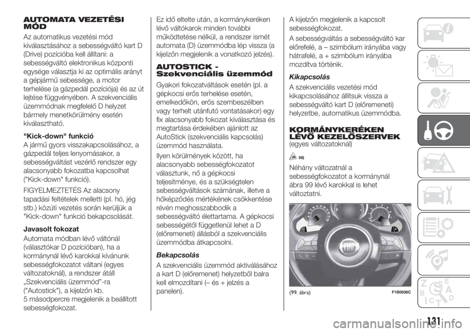 FIAT 500X 2018  Kezelési és karbantartási útmutató (in Hungarian) AUTOMATA VEZETÉSI
MÓD
Az automatikus vezetési mód
kiválasztásához a sebességváltó kart D
(Drive) pozícióba kell állítani: a
sebességváltó elektronikus központi
egysége választja ki