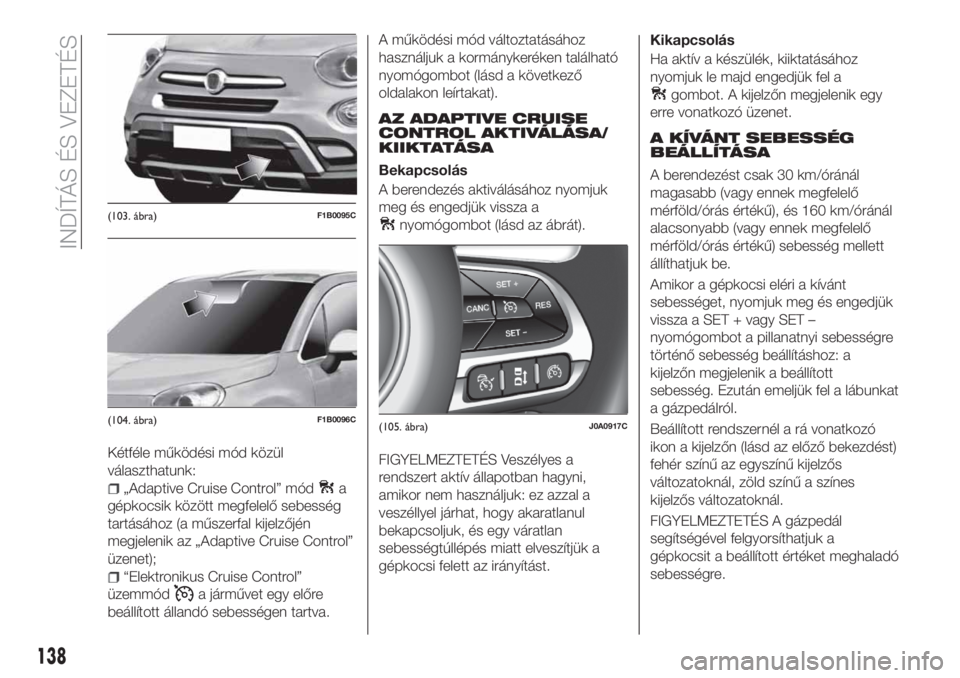 FIAT 500X 2018  Kezelési és karbantartási útmutató (in Hungarian) Kétféle működési mód közül
választhatunk:
„Adaptive Cruise Control” móda
gépkocsik között megfelelő sebesség
tartásához (a műszerfal kijelzőjén
megjelenik az „Adaptive Cruise