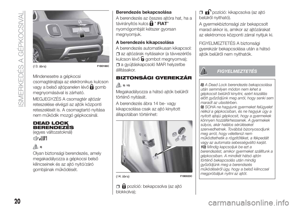 FIAT 500X 2018  Kezelési és karbantartási útmutató (in Hungarian) Mindenesetre a gépkocsi
csomagtérajtaja az elektronikus kulcson
vagy a belső ajtópanelen lévő
gomb
megnyomásával is zárható.
MEGJEGYZÉS A csomagtér ajtózár
reteszelése elvégzi az ajtó