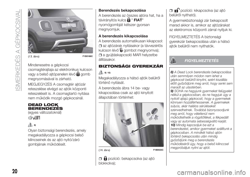 FIAT 500X 2018 Kezelési és karbantartási útmutató (in Hungarian) Mindenesetre a gépkocsi
csomagtérajtaja az elektronikus kulcson
vagy a belső ajtópanelen lévő
gomb
megnyomásával is zárható.
MEGJEGYZÉS A csomagtér ajtózár
reteszelése elvégzi az ajtó FIAT 500X 2018 Kezelési és karbantartási útmutató (in Hungarian) Mindenesetre a gépkocsi
csomagtérajtaja az elektronikus kulcson
vagy a belső ajtópanelen lévő
gomb
megnyomásával is zárható.
MEGJEGYZÉS A csomagtér ajtózár
reteszelése elvégzi az ajtó