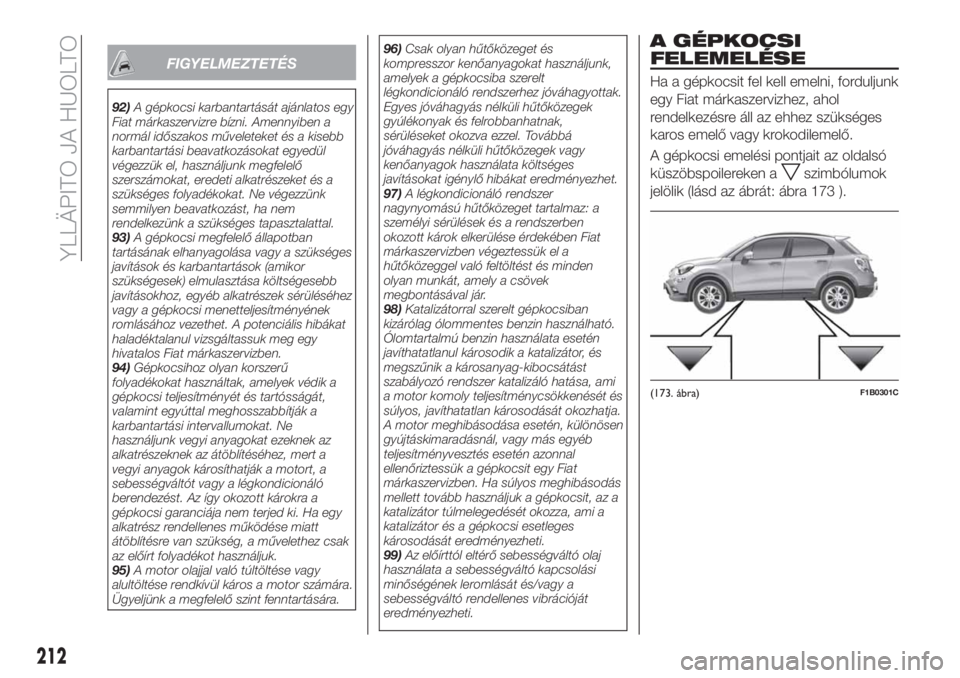 FIAT 500X 2018 Kezelési és karbantartási útmutató (in Hungarian) FIGYELMEZTETÉS
92)A gépkocsi karbantartását ajánlatos egy
Fiat márkaszervizre bízni. Amennyiben a
normál időszakos műveleteket és a kisebb
karbantartási beavatkozásokat egyedül
végezzü FIAT 500X 2018 Kezelési és karbantartási útmutató (in Hungarian) FIGYELMEZTETÉS
92)A gépkocsi karbantartását ajánlatos egy
Fiat márkaszervizre bízni. Amennyiben a
normál időszakos műveleteket és a kisebb
karbantartási beavatkozásokat egyedül
végezzü