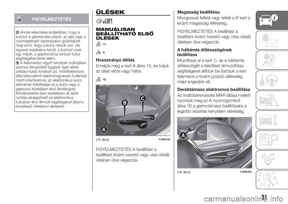 FIAT 500X 2018  Kezelési és karbantartási útmutató (in Hungarian) FIGYELMEZTETÉS
2)Annak elkerülése érdekében, hogy a
kulcsot a gépkocsiba zárjuk, az ajtó vagy a
csomagtérajtó bezárásakor győződjünk
meg arról, hogy a kulcs nálunk van. Ha
egyszer bez