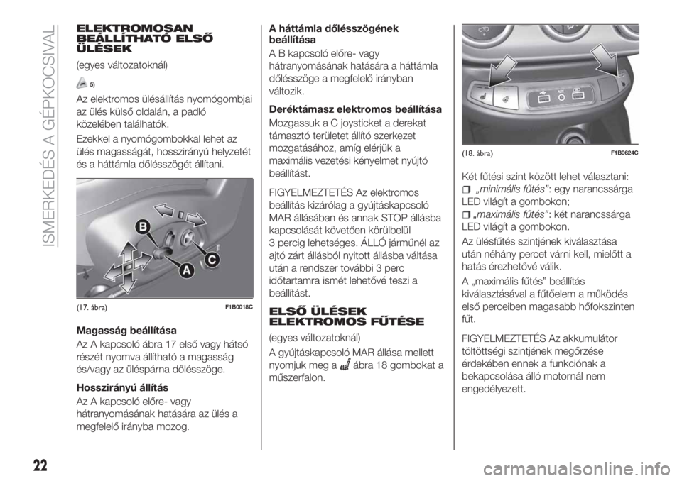 FIAT 500X 2018  Kezelési és karbantartási útmutató (in Hungarian) ELEKTROMOSAN
BEÁLLÍTHATÓ ELSŐ
ÜLÉSEK
(egyes változatoknál)
5)
Az elektromos ülésállítás nyomógombjai
az ülés külső oldalán, a padló
közelében találhatók.
Ezekkel a nyomógombok