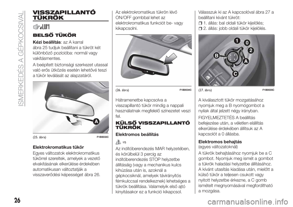 FIAT 500X 2018  Kezelési és karbantartási útmutató (in Hungarian) VISSZAPILLANTÓ
TÜKRÖK
BELSŐ TÜKÖR
Kézi beállítás: az A karral
ábra 25 tudjuk beállítani a tükröt két
különböző pozícióba: normál vagy
vakításmentes.
A beépített biztonsági 