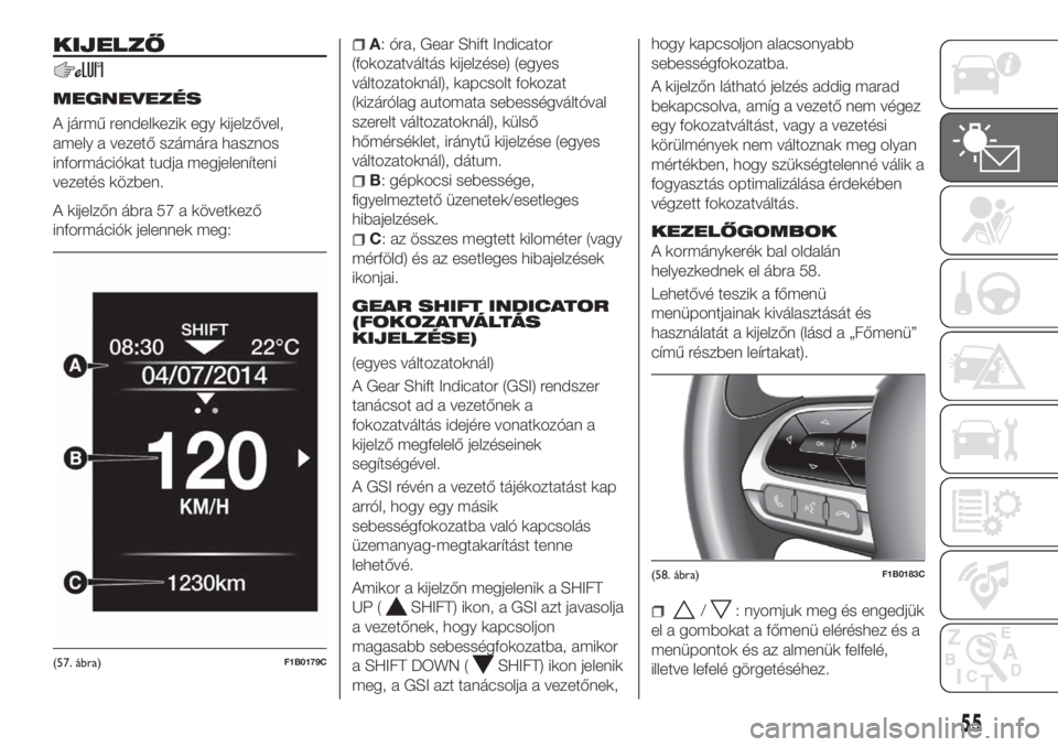 FIAT 500X 2018 Kezelési és karbantartási útmutató (in Hungarian) KIJELZŐ
MEGNEVEZÉS
A jármű rendelkezik egy kijelzővel,
amely a vezető számára hasznos
információkat tudja megjeleníteni
vezetés közben.
A kijelzőn ábra 57 a következő
információk je FIAT 500X 2018 Kezelési és karbantartási útmutató (in Hungarian) KIJELZŐ
MEGNEVEZÉS
A jármű rendelkezik egy kijelzővel,
amely a vezető számára hasznos
információkat tudja megjeleníteni
vezetés közben.
A kijelzőn ábra 57 a következő
információk je