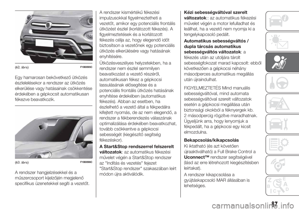 FIAT 500X 2018 Kezelési és karbantartási útmutató (in Hungarian) Egy hamarosan bekövetkező ütközés
észlelelésekor a rendszer az ütközés
elkerülése vagy hatásainak csökkentése
érdekében a gépkocsit automatikusan
fékezve beavatkozik.
A rendszer han FIAT 500X 2018 Kezelési és karbantartási útmutató (in Hungarian) Egy hamarosan bekövetkező ütközés
észlelelésekor a rendszer az ütközés
elkerülése vagy hatásainak csökkentése
érdekében a gépkocsit automatikusan
fékezve beavatkozik.
A rendszer han
