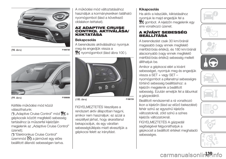 FIAT 500X 2019 Kezelési és karbantartási útmutató (in Hungarian) Kétféle működési mód közül
választhatunk:
„Adaptive Cruise Control” móda
gépkocsik között megfelelő sebesség
tartásához (a műszerfal kijelzőjén
megjelenik az „Adaptive Cruise FIAT 500X 2019 Kezelési és karbantartási útmutató (in Hungarian) Kétféle működési mód közül
választhatunk:
„Adaptive Cruise Control” móda
gépkocsik között megfelelő sebesség
tartásához (a műszerfal kijelzőjén
megjelenik az „Adaptive Cruise