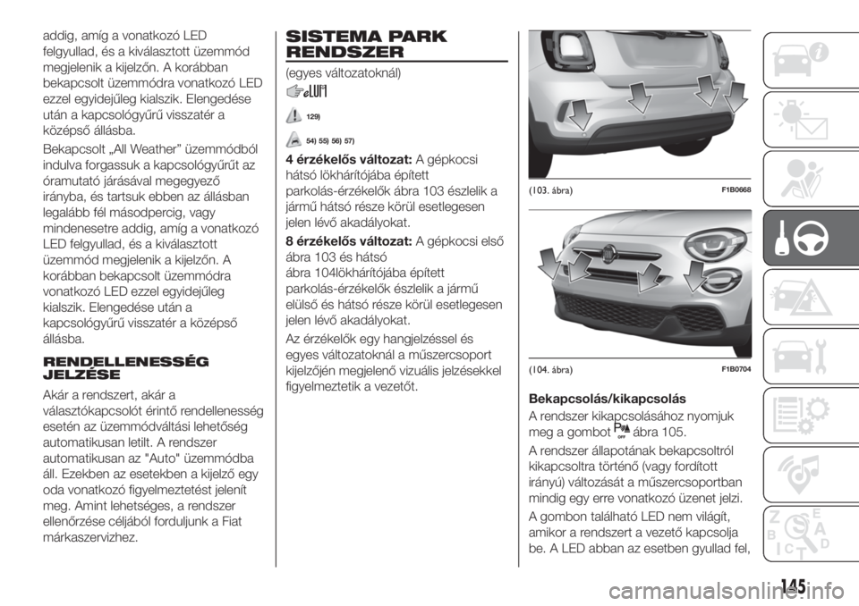 FIAT 500X 2019 Kezelési és karbantartási útmutató (in Hungarian) addig, amíg a vonatkozó LED
felgyullad, és a kiválasztott üzemmód
megjelenik a kijelzőn. A korábban
bekapcsolt üzemmódra vonatkozó LED
ezzel egyidejűleg kialszik. Elengedése
után a kapcs FIAT 500X 2019 Kezelési és karbantartási útmutató (in Hungarian) addig, amíg a vonatkozó LED
felgyullad, és a kiválasztott üzemmód
megjelenik a kijelzőn. A korábban
bekapcsolt üzemmódra vonatkozó LED
ezzel egyidejűleg kialszik. Elengedése
után a kapcs