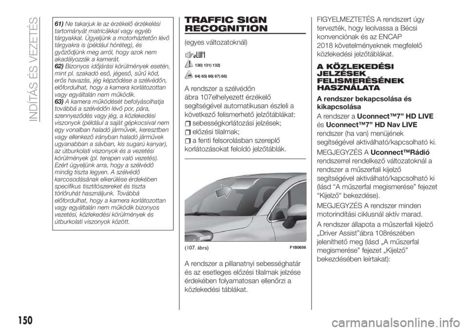FIAT 500X 2019 Kezelési és karbantartási útmutató (in Hungarian) 61)Ne takarjuk le az érzékelő érzékelési
tartományát matricákkal vagy egyéb
tárgyakkal. Ügyeljünk a motorháztetőn lévő
tárgyakra is (például hóréteg), és
győződjünk meg arró FIAT 500X 2019 Kezelési és karbantartási útmutató (in Hungarian) 61)Ne takarjuk le az érzékelő érzékelési
tartományát matricákkal vagy egyéb
tárgyakkal. Ügyeljünk a motorháztetőn lévő
tárgyakra is (például hóréteg), és
győződjünk meg arró