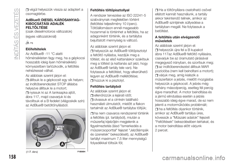 FIAT 500X 2019 Kezelési és karbantartási útmutató (in Hungarian) 158
INDÍTÁS ÉS VEZETÉS
végül helyezzük vissza az adaptert a
csomagtérbe.
AdBlue® DIESEL KÁROSANYAG-
KIBOCSÁTÁSI ADALÉK
FELTÖLTÉSE
(csak dieselmotoros változatok)
(egyes változatoknál FIAT 500X 2019 Kezelési és karbantartási útmutató (in Hungarian) 158
INDÍTÁS ÉS VEZETÉS
végül helyezzük vissza az adaptert a
csomagtérbe.
AdBlue® DIESEL KÁROSANYAG-
KIBOCSÁTÁSI ADALÉK
FELTÖLTÉSE
(csak dieselmotoros változatok)
(egyes változatoknál