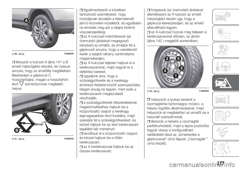 FIAT 500X 2019 Kezelési és karbantartási útmutató (in Hungarian) illesszük a kulcsot A ábra 141 a B
emelő hatszögletű részére, és nyissuk
annyira, hogy az emelőfej megfelelően
illeszkedjen a gépkocsi C
hossztartójára, magán a hossztartón
lévő
szimb FIAT 500X 2019 Kezelési és karbantartási útmutató (in Hungarian) illesszük a kulcsot A ábra 141 a B
emelő hatszögletű részére, és nyissuk
annyira, hogy az emelőfej megfelelően
illeszkedjen a gépkocsi C
hossztartójára, magán a hossztartón
lévő
szimb