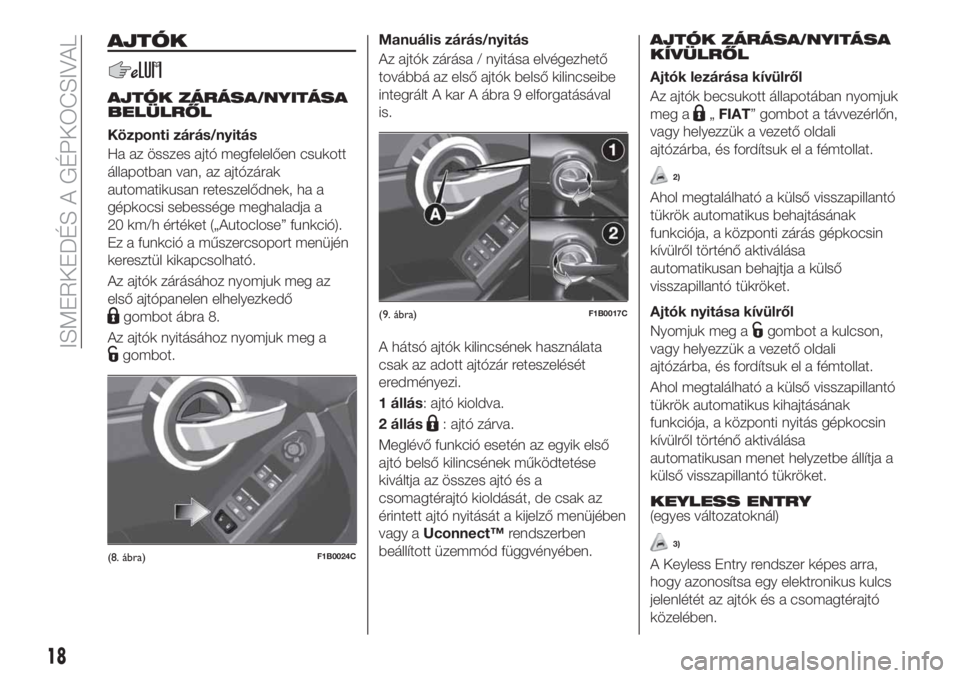 FIAT 500X 2019 Kezelési és karbantartási útmutató (in Hungarian) AJTÓK
AJTÓK ZÁRÁSA/NYITÁSA
BELÜLRŐL
Központi zárás/nyitás
Ha az összes ajtó megfelelően csukott
állapotban van, az ajtózárak
automatikusan reteszelődnek, ha a
gépkocsi sebessége me FIAT 500X 2019 Kezelési és karbantartási útmutató (in Hungarian) AJTÓK
AJTÓK ZÁRÁSA/NYITÁSA
BELÜLRŐL
Központi zárás/nyitás
Ha az összes ajtó megfelelően csukott
állapotban van, az ajtózárak
automatikusan reteszelődnek, ha a
gépkocsi sebessége me