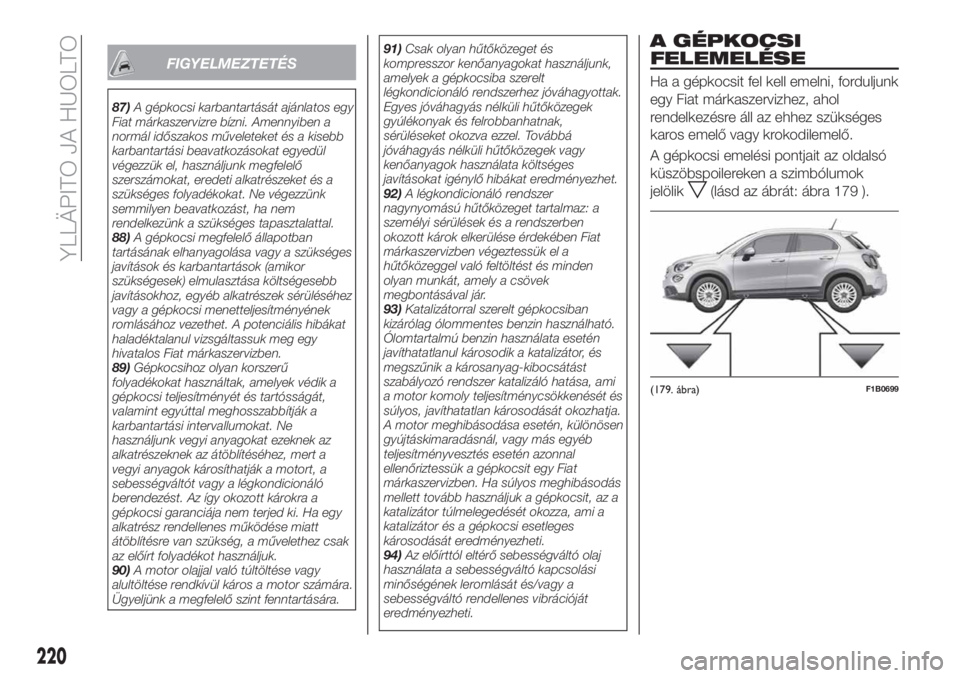 FIAT 500X 2019  Kezelési és karbantartási útmutató (in Hungarian) FIGYELMEZTETÉS
87)A gépkocsi karbantartását ajánlatos egy
Fiat márkaszervizre bízni. Amennyiben a
normál időszakos műveleteket és a kisebb
karbantartási beavatkozásokat egyedül
végezzü