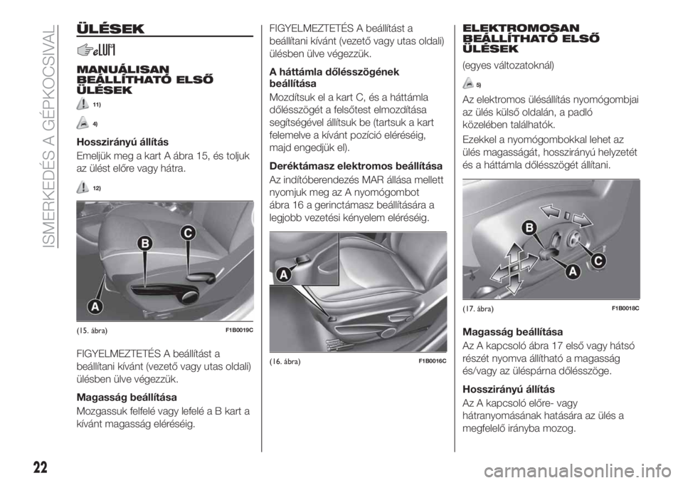 FIAT 500X 2019  Kezelési és karbantartási útmutató (in Hungarian) ÜLÉSEK
MANUÁLISAN
BEÁLLÍTHATÓ ELSŐ
ÜLÉSEK
11)
4)
Hosszirányú állítás
Emeljük meg a kart A ábra 15, és toljuk
az ülést előre vagy hátra.
12)
FIGYELMEZTETÉS A beállítást a
beál