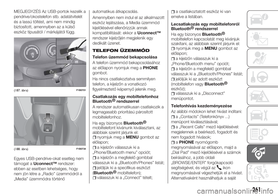 FIAT 500X 2019  Kezelési és karbantartási útmutató (in Hungarian) MEGJEGYZÉS Az USB-portok kezelik a
pendrive/okostelefon stb. adatátvitelét
és a lassú töltést, ami nem mindig
biztosított, amennyiben az a külső
eszköz típusától / márkájától függ.
