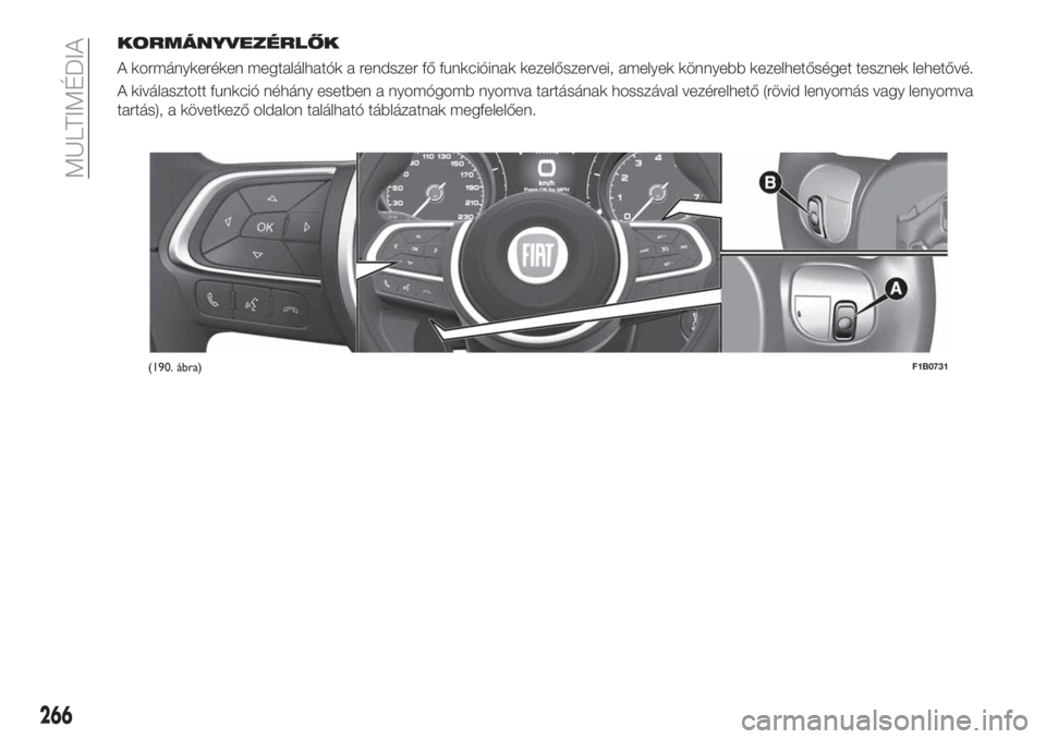FIAT 500X 2019  Kezelési és karbantartási útmutató (in Hungarian) KORMÁNYVEZÉRLŐK
A kormánykeréken megtalálhatók a rendszer fő funkcióinak kezelőszervei, amelyek könnyebb kezelhetőséget tesznek lehetővé.
A kiválasztott funkció néhány esetben a nyo