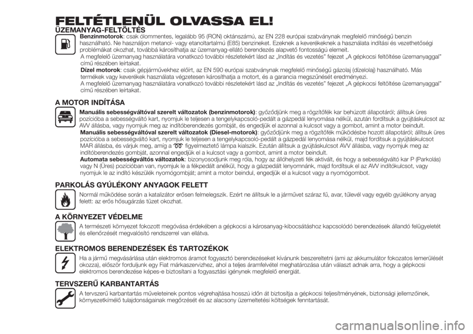 FIAT 500X 2019  Kezelési és karbantartási útmutató (in Hungarian) FELTÉTLENÜL OLVASSA EL!ÜZEMANYAG-FELTÖLTÉSBenzinmotorok: csak ólommentes, legalább 95 (RON) oktánszámú, az EN 228 európai szabványnak megfelelő minőségű benzin
használható. Ne haszn�