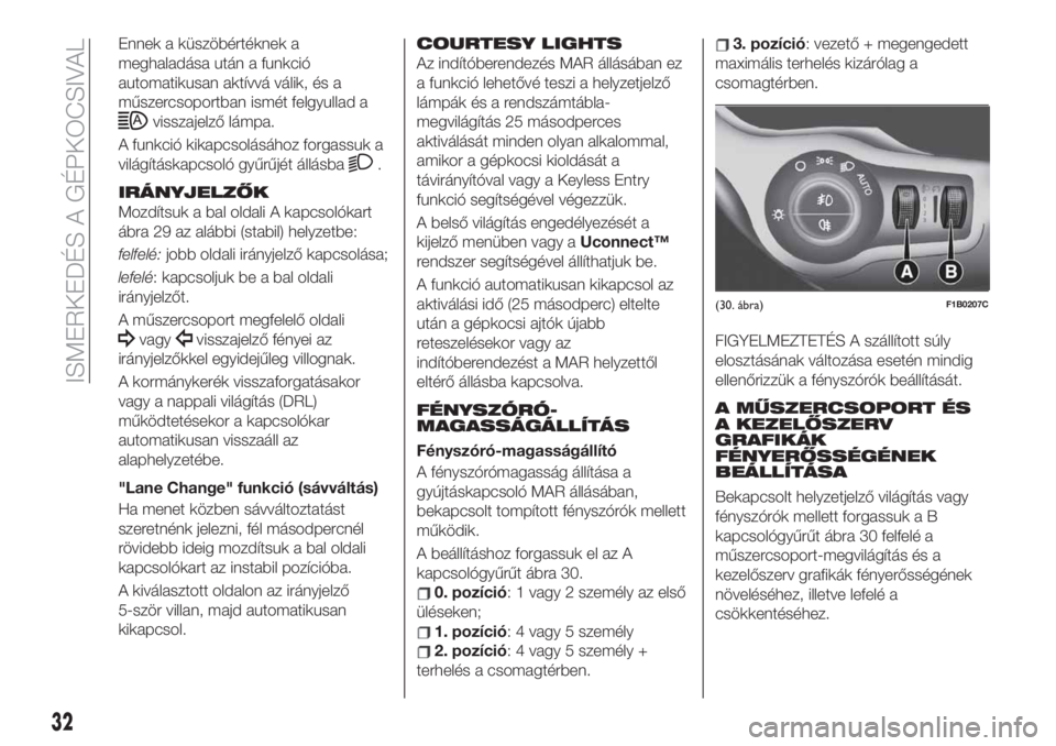 FIAT 500X 2019  Kezelési és karbantartási útmutató (in Hungarian) Ennek a küszöbértéknek a
meghaladása után a funkció
automatikusan aktívvá válik, és a
műszercsoportban ismét felgyullad a
visszajelző lámpa.
A funkció kikapcsolásához forgassuk a
vil