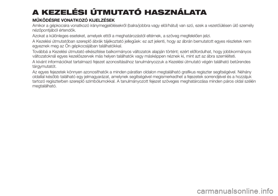 FIAT 500X 2019  Kezelési és karbantartási útmutató (in Hungarian) A KEZELÉSI ÚTMUTATÓ HASZNÁLATA
MŰKÖDÉSRE VONATKOZÓ KIJELZÉSEK
Amikor a gépkocsira vonatkozó iránymegjelölésekről (balra/jobbra vagy elöl/hátul) van szó, ezek a vezetőülésen ülő 