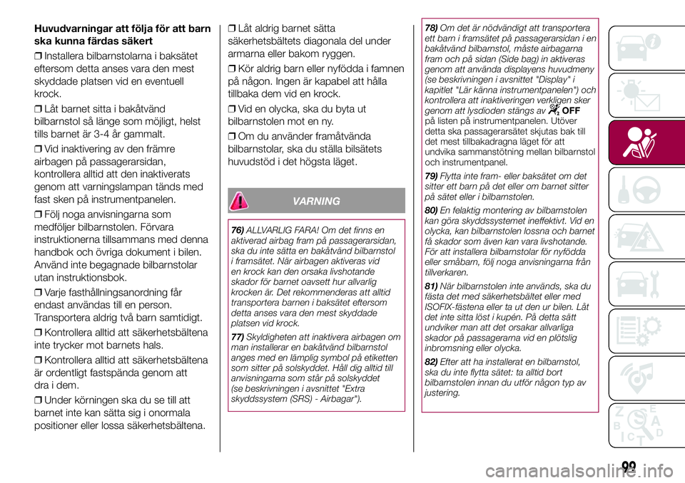FIAT 500X 2017 Drift- och underhållshandbok (in Swedish) Huvudvarningar att följa för att barn
ska kunna färdas säkert
❒Installera bilbarnstolarna i baksätet
eftersom detta anses vara den mest
skyddade platsen vid en eventuell
krock.
❒Låt barnet s FIAT 500X 2017 Drift- och underhållshandbok (in Swedish) Huvudvarningar att följa för att barn
ska kunna färdas säkert
❒Installera bilbarnstolarna i baksätet
eftersom detta anses vara den mest
skyddade platsen vid en eventuell
krock.
❒Låt barnet s