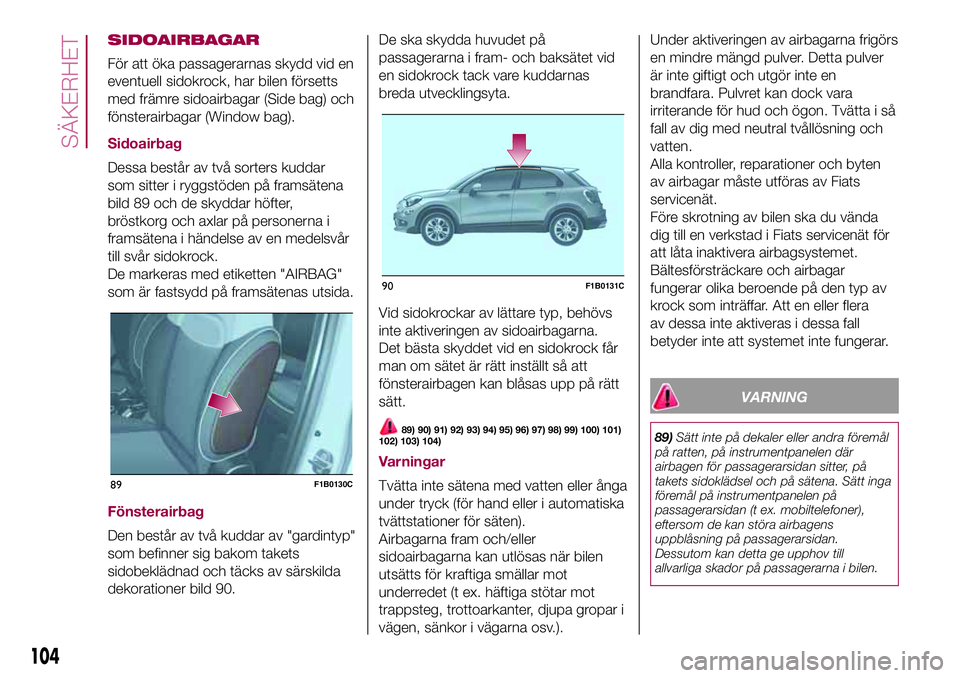 FIAT 500X 2017 Drift- och underhållshandbok (in Swedish) SIDOAIRBAGAR
För att öka passagerarnas skydd vid en
eventuell sidokrock, har bilen försetts
med främre sidoairbagar (Side bag) och
fönsterairbagar (Window bag).
Sidoairbag
Dessa består av två s FIAT 500X 2017 Drift- och underhållshandbok (in Swedish) SIDOAIRBAGAR
För att öka passagerarnas skydd vid en
eventuell sidokrock, har bilen försetts
med främre sidoairbagar (Side bag) och
fönsterairbagar (Window bag).
Sidoairbag
Dessa består av två s