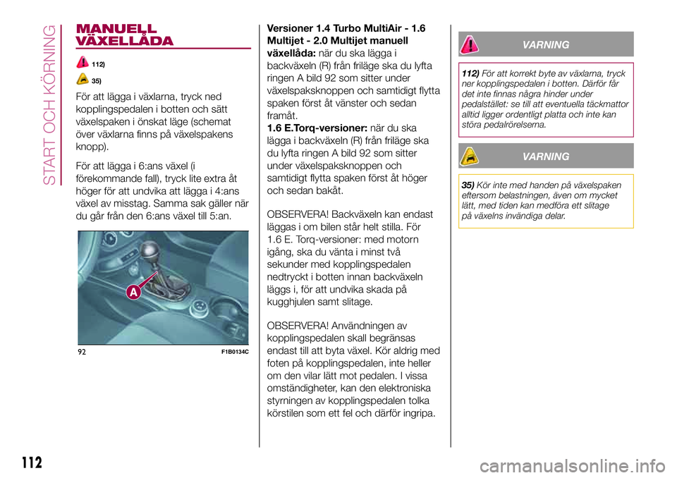 FIAT 500X 2017 Drift- och underhållshandbok (in Swedish) MANUELL
VÄXELLÅDA
112)
35)
För att lägga i växlarna, tryck ned
kopplingspedalen i botten och sätt
växelspaken i önskat läge (schemat
över växlarna finns på växelspakens
knopp).
För att l FIAT 500X 2017 Drift- och underhållshandbok (in Swedish) MANUELL
VÄXELLÅDA
112)
35)
För att lägga i växlarna, tryck ned
kopplingspedalen i botten och sätt
växelspaken i önskat läge (schemat
över växlarna finns på växelspakens
knopp).
För att l