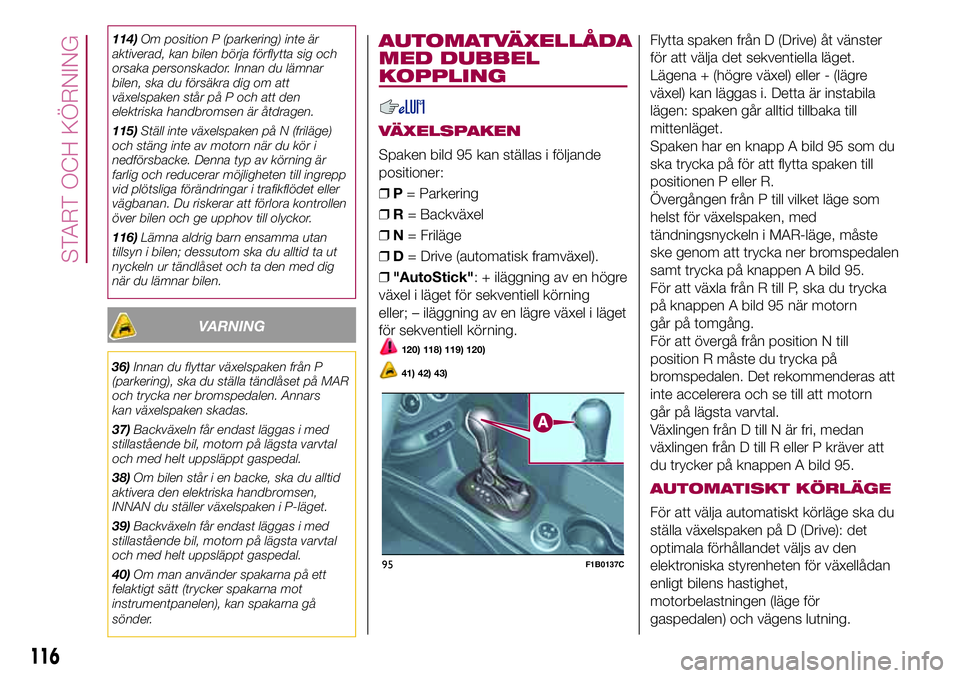 FIAT 500X 2017 Drift- och underhållshandbok (in Swedish) 114)Om position P (parkering) inte är
aktiverad, kan bilen börja förflytta sig och
orsaka personskador. Innan du lämnar
bilen, ska du försäkra dig om att
växelspaken står på P och att den
ele FIAT 500X 2017 Drift- och underhållshandbok (in Swedish) 114)Om position P (parkering) inte är
aktiverad, kan bilen börja förflytta sig och
orsaka personskador. Innan du lämnar
bilen, ska du försäkra dig om att
växelspaken står på P och att den
ele