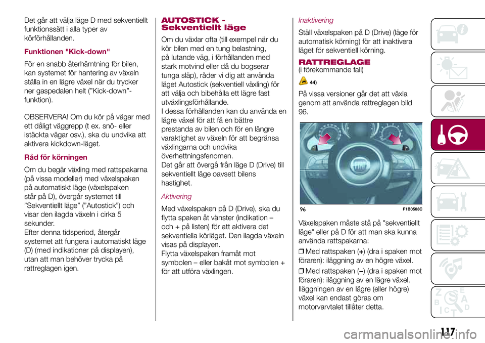 FIAT 500X 2017 Drift- och underhållshandbok (in Swedish) Det går att välja läge D med sekventiellt
funktionssätt i alla typer av
körförhållanden.
Funktionen "Kick-down"
För en snabb återhämtning för bilen,
kan systemet för hantering av v FIAT 500X 2017 Drift- och underhållshandbok (in Swedish) Det går att välja läge D med sekventiellt
funktionssätt i alla typer av
körförhållanden.
Funktionen "Kick-down"
För en snabb återhämtning för bilen,
kan systemet för hantering av v