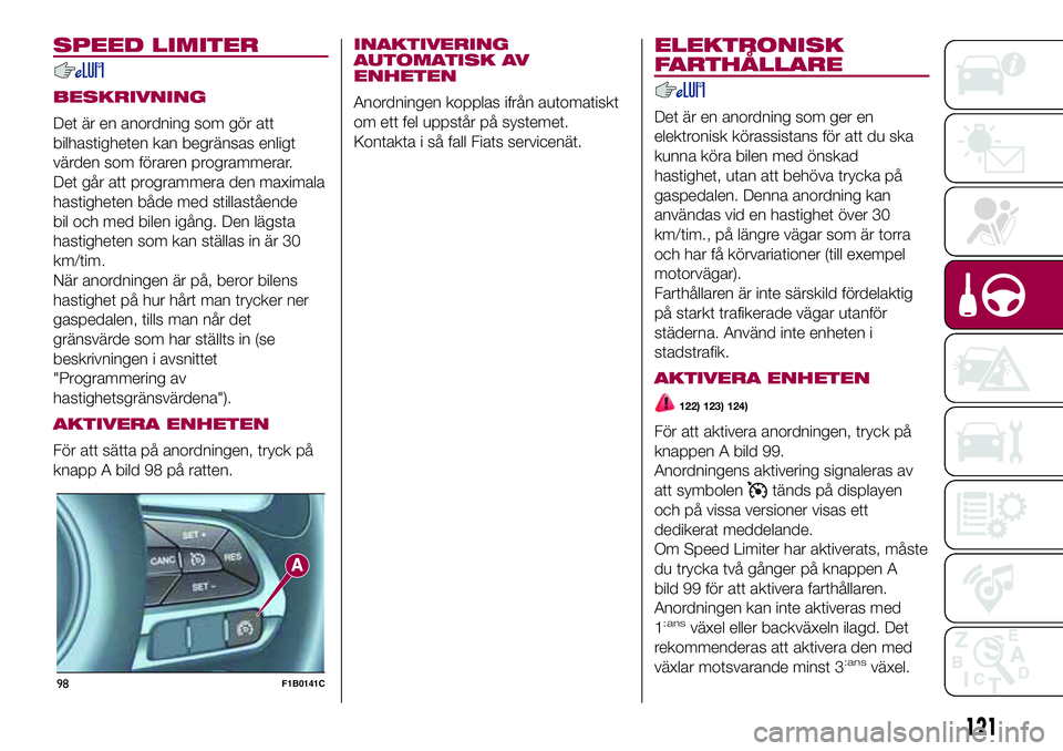 FIAT 500X 2017 Drift- och underhållshandbok (in Swedish) SPEED LIMITER
BESKRIVNING
Det är en anordning som gör att
bilhastigheten kan begränsas enligt
värden som föraren programmerar.
Det går att programmera den maximala
hastigheten både med stillast FIAT 500X 2017 Drift- och underhållshandbok (in Swedish) SPEED LIMITER
BESKRIVNING
Det är en anordning som gör att
bilhastigheten kan begränsas enligt
värden som föraren programmerar.
Det går att programmera den maximala
hastigheten både med stillast