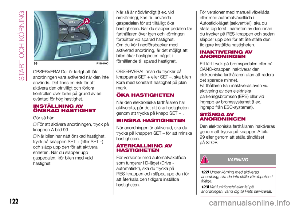FIAT 500X 2017 Drift- och underhållshandbok (in Swedish) OBSERVERA! Det är farligt att låta
anordningen vara aktiverad när den inte
används. Det finns en risk för att
aktivera den ofrivilligt och förlora
kontrollen över bilen på grund av en
oväntad FIAT 500X 2017 Drift- och underhållshandbok (in Swedish) OBSERVERA! Det är farligt att låta
anordningen vara aktiverad när den inte
används. Det finns en risk för att
aktivera den ofrivilligt och förlora
kontrollen över bilen på grund av en
oväntad