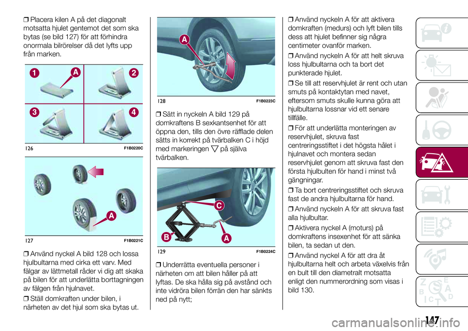 FIAT 500X 2017 Drift- och underhållshandbok (in Swedish) ❒Placera kilen A på det diagonalt
motsatta hjulet gentemot det som ska
bytas (se bild 127) för att förhindra
onormala bilrörelser då det lyfts upp
från marken.
❒Använd nyckel A bild 128 och FIAT 500X 2017 Drift- och underhållshandbok (in Swedish) ❒Placera kilen A på det diagonalt
motsatta hjulet gentemot det som ska
bytas (se bild 127) för att förhindra
onormala bilrörelser då det lyfts upp
från marken.
❒Använd nyckel A bild 128 och