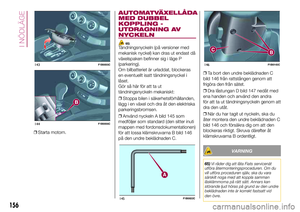 FIAT 500X 2017  Drift- och underhållshandbok (in Swedish) ❒Starta motorn.
AUTOMATVÄXELLÅDA
MED DUBBEL
KOPPLING -
UTDRAGNING AV
NYCKELN
65)Tändningsnyckeln (på versioner med
mekanisk nyckel) kan dras ut endast då
växelspaken befinner sig i läge P
(pa
