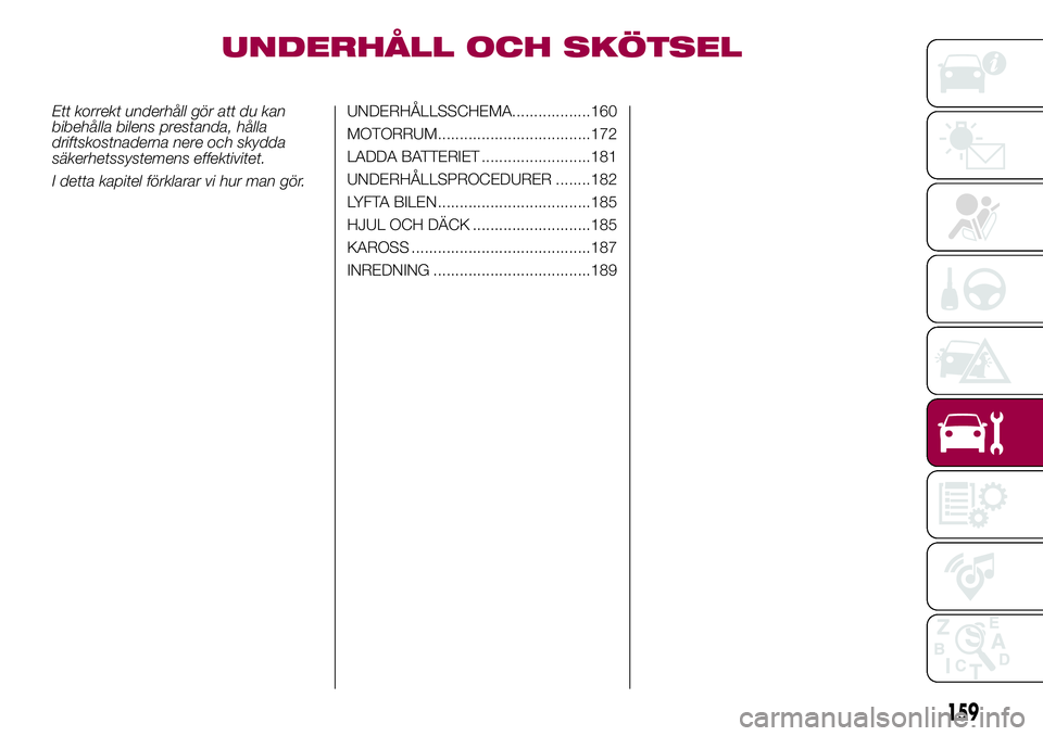 FIAT 500X 2017  Drift- och underhållshandbok (in Swedish) UNDERHÅLL OCH SKÖTSEL
Ett korrekt underhåll gör att du kan
bibehålla bilens prestanda, hålla
driftskostnaderna nere och skydda
säkerhetssystemens effektivitet.
I detta kapitel förklarar vi hur