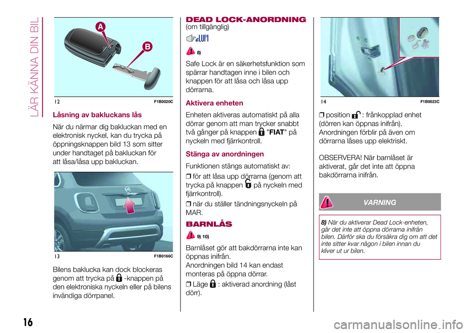 FIAT 500X 2017 Drift- och underhållshandbok (in Swedish) Låsning av bakluckans lås
När du närmar dig bakluckan med en
elektronisk nyckel, kan du trycka på
öppningsknappen bild 13 som sitter
under handtaget på bakluckan för
att låsa/låsa upp bakluc FIAT 500X 2017 Drift- och underhållshandbok (in Swedish) Låsning av bakluckans lås
När du närmar dig bakluckan med en
elektronisk nyckel, kan du trycka på
öppningsknappen bild 13 som sitter
under handtaget på bakluckan för
att låsa/låsa upp bakluc