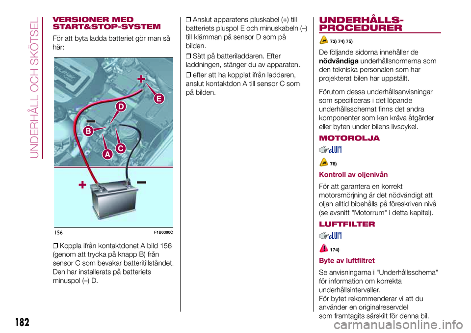 FIAT 500X 2017  Drift- och underhållshandbok (in Swedish) VERSIONER MED
START&STOP-SYSTEM
För att byta ladda batteriet gör man så
här:
❒Koppla ifrån kontaktdonet A bild 156
(genom att trycka på knapp B) från
sensor C som bevakar batteritillståndet.