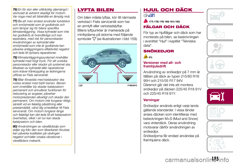 FIAT 500X 2017  Drift- och underhållshandbok (in Swedish) 76)En för stor eller otillräcklig oljemängd i
vevhuset är extremt skadligt för motorn.
Var noga med att bibehålla en lämplig nivå.
77)Be att man endast använder kylvätskor
och smörjmedel so