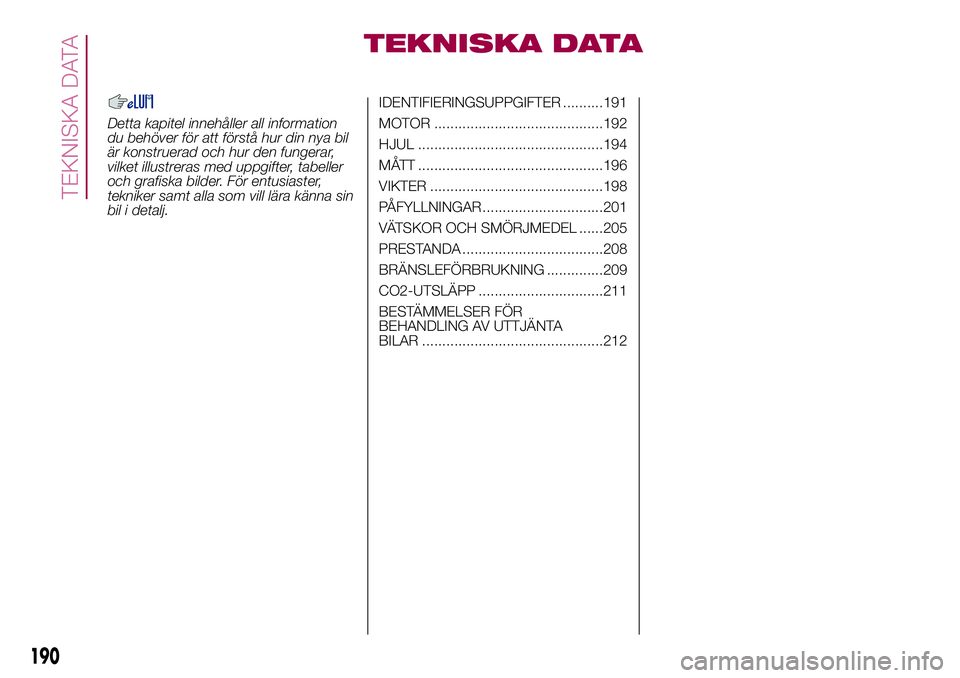 FIAT 500X 2017  Drift- och underhållshandbok (in Swedish) TEKNISKA DATA
Detta kapitel innehåller all information
du behöver för att förstå hur din nya bil
är konstruerad och hur den fungerar,
vilket illustreras med uppgifter, tabeller
och grafiska bild
