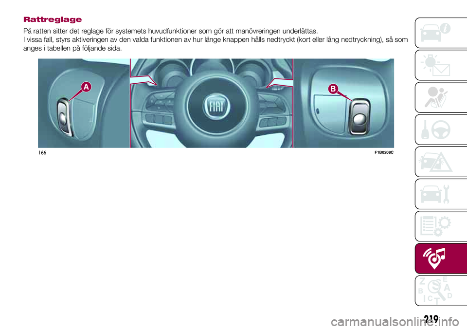 FIAT 500X 2017  Drift- och underhållshandbok (in Swedish) Rattreglage
På ratten sitter det reglage för systemets huvudfunktioner som gör att manövreringen underlättas.
I vissa fall, styrs aktiveringen av den valda funktionen av hur länge knappen hålls